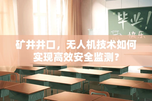 矿井井口，无人机技术如何实现高效安全监测？