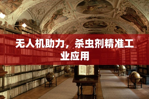 无人机助力，杀虫剂精准工业应用