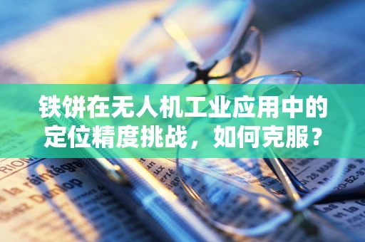 铁饼在无人机工业应用中的定位精度挑战，如何克服？