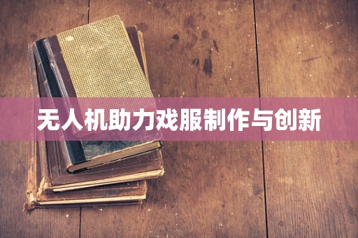 无人机助力戏服制作与创新