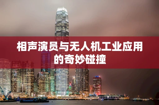 相声演员与无人机工业应用的奇妙碰撞