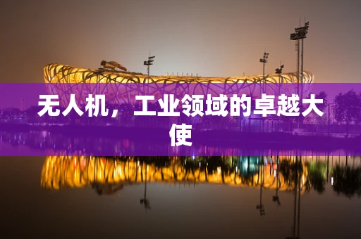 无人机，工业领域的卓越大使