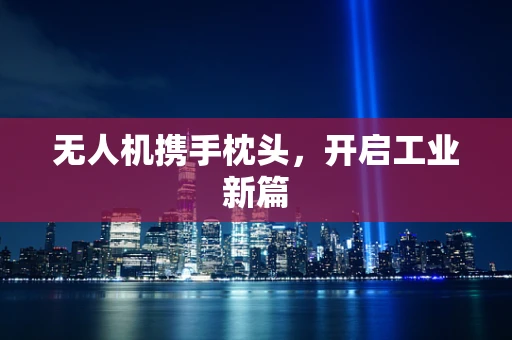 无人机携手枕头，开启工业新篇