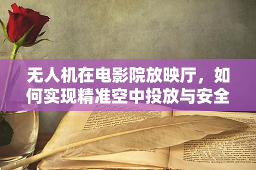 无人机在电影院放映厅，如何实现精准空中投放与安全控制？