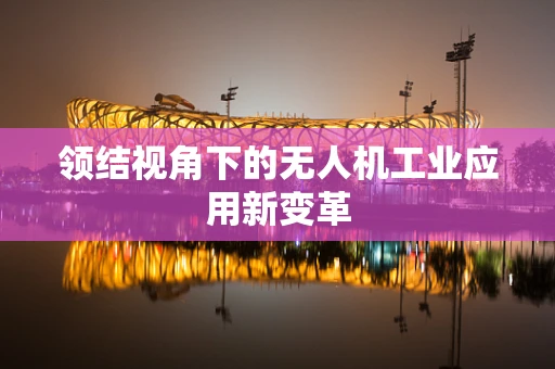 领结视角下的无人机工业应用新变革