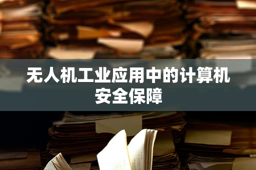 无人机工业应用中的计算机安全保障