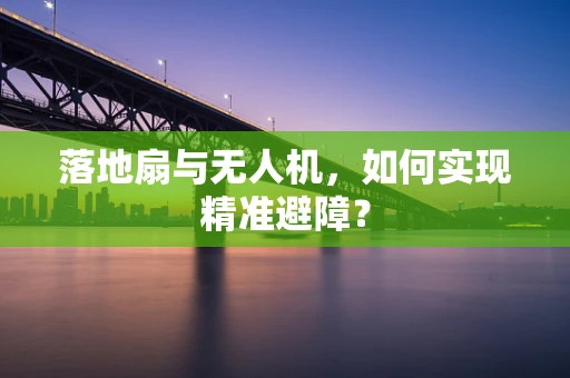 落地扇与无人机，如何实现精准避障？