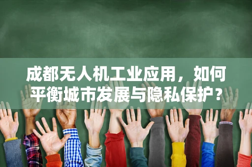 成都无人机工业应用，如何平衡城市发展与隐私保护？