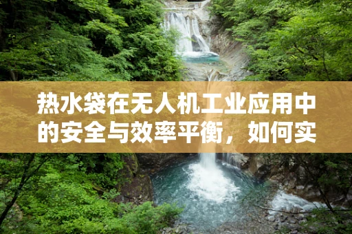 热水袋在无人机工业应用中的安全与效率平衡，如何实现？