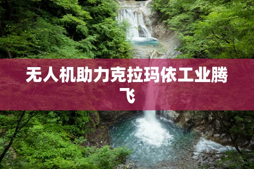 无人机助力克拉玛依工业腾飞