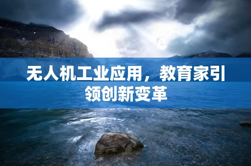 无人机工业应用，教育家引领创新变革