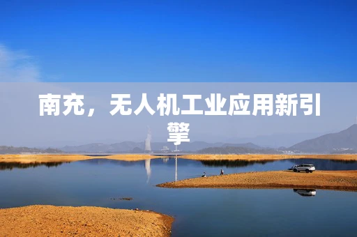 南充，无人机工业应用新引擎