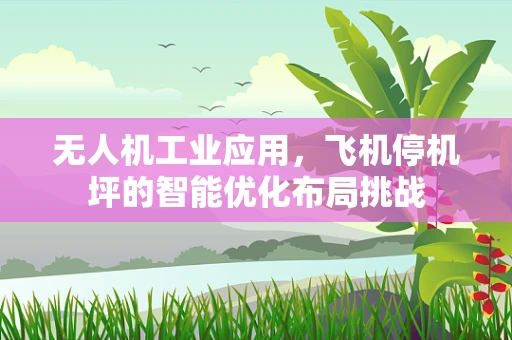 无人机工业应用，飞机停机坪的智能优化布局挑战