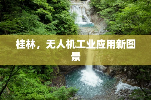 桂林，无人机工业应用新图景