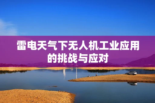 雷电天气下无人机工业应用的挑战与应对