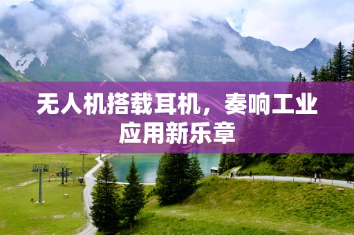 无人机搭载耳机，奏响工业应用新乐章