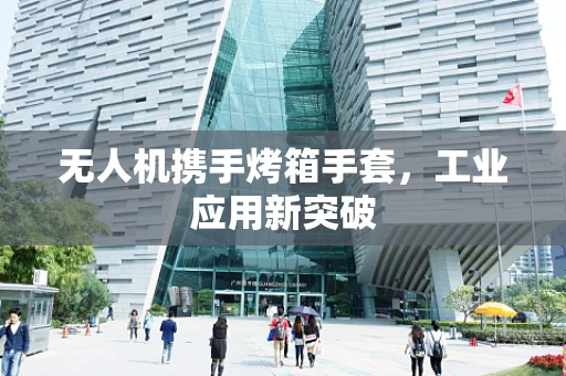 无人机携手烤箱手套，工业应用新突破