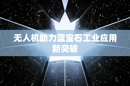 无人机助力蓝宝石工业应用新突破