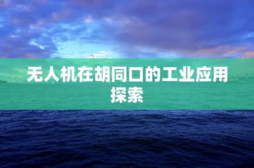 无人机在胡同口的工业应用探索