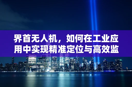 界首无人机，如何在工业应用中实现精准定位与高效监控？