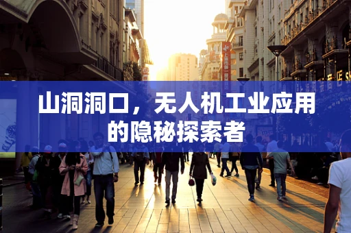 山洞洞口，无人机工业应用的隐秘探索者