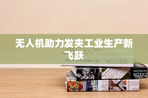 无人机助力发夹工业生产新飞跃