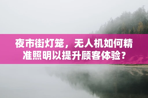 夜市街灯笼，无人机如何精准照明以提升顾客体验？