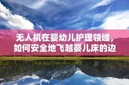 无人机在婴幼儿护理领域，如何安全地飞越婴儿床的边界？