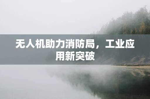 无人机助力消防局，工业应用新突破