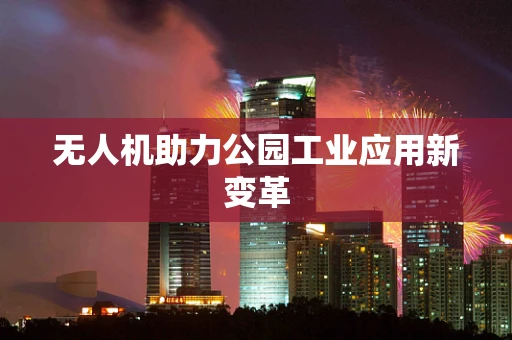无人机助力公园工业应用新变革