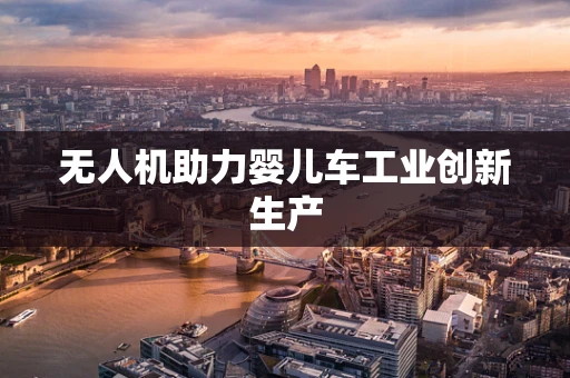 无人机助力婴儿车工业创新生产