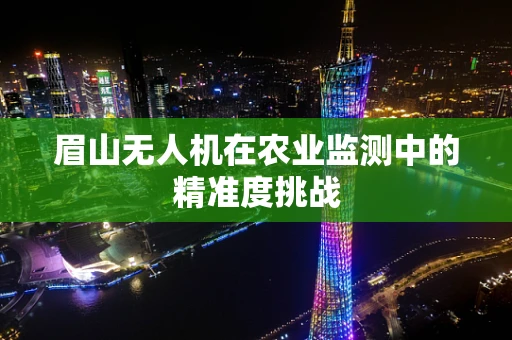 眉山无人机在农业监测中的精准度挑战