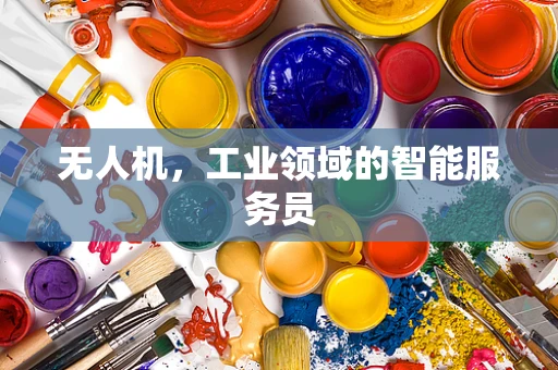 无人机，工业领域的智能服务员