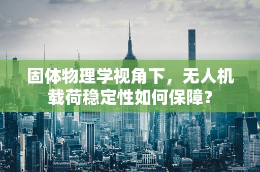 固体物理学视角下，无人机载荷稳定性如何保障？