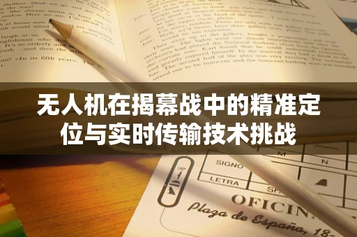 无人机在揭幕战中的精准定位与实时传输技术挑战