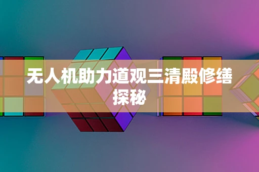 无人机助力道观三清殿修缮探秘