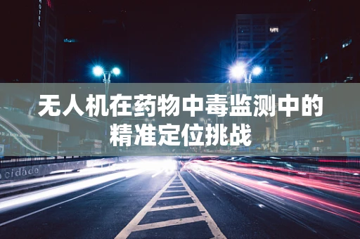 无人机在药物中毒监测中的精准定位挑战