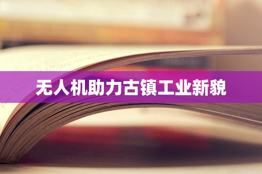 无人机助力古镇工业新貌