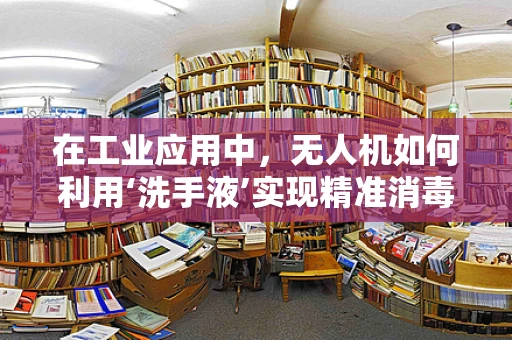 在工业应用中，无人机如何利用‘洗手液’实现精准消毒？