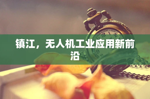 镇江，无人机工业应用新前沿