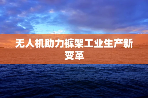 无人机助力裤架工业生产新变革