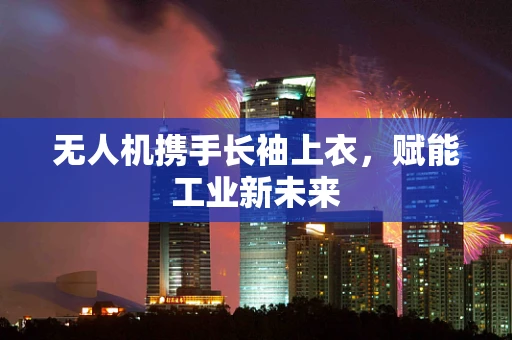 无人机携手长袖上衣，赋能工业新未来