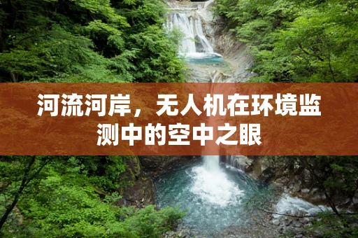 河流河岸，无人机在环境监测中的空中之眼