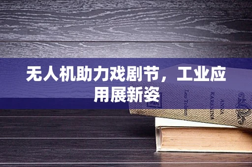 无人机助力戏剧节，工业应用展新姿