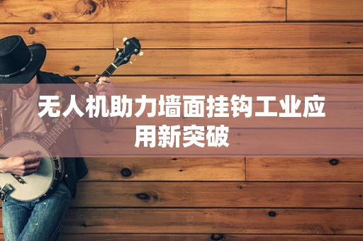 无人机助力墙面挂钩工业应用新突破