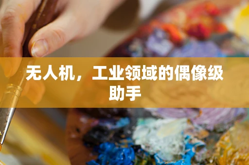 无人机，工业领域的偶像级助手