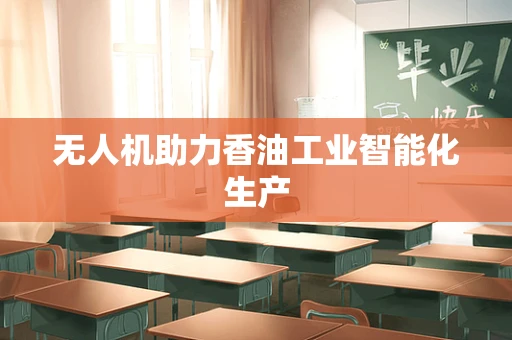 无人机助力香油工业智能化生产