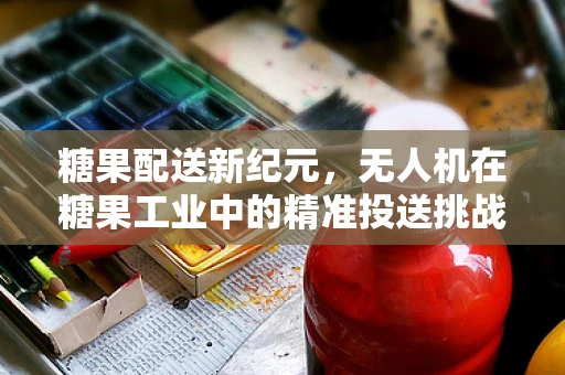 糖果配送新纪元，无人机在糖果工业中的精准投送挑战