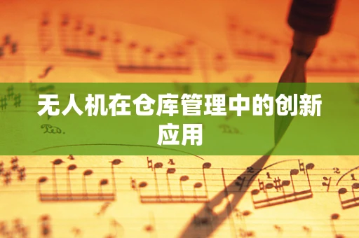 无人机在仓库管理中的创新应用
