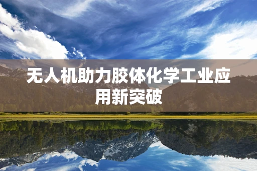 无人机助力胶体化学工业应用新突破